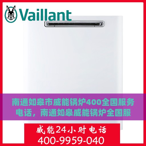 南通如皋市威能锅炉400全国服务电话，南通如皋威能锅炉全国服务热线400电话公布