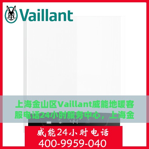 上海金山区Vaillant威能地暖客服电话24小时服务中心，上海金山区Vaillant威能地暖24小时客服热线服务中心
