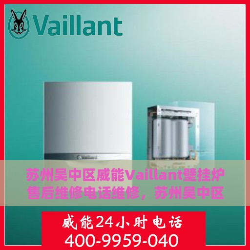 苏州吴中区威能Vaillant壁挂炉售后维修电话维修，苏州吴中区威能Vaillant壁挂炉专业售后维修团队，联系电话与快速响应服务