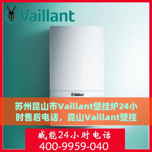 苏州昆山市Vaillant壁挂炉24小时售后电话，昆山Vaillant壁挂炉全天候售后热线，专业维修与贴心服务