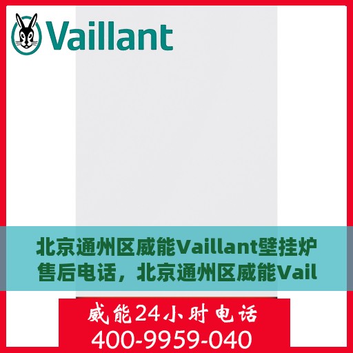 北京通州区威能Vaillant壁挂炉售后电话，北京通州区威能Vaillant壁挂炉售后服务热线及电话全解析