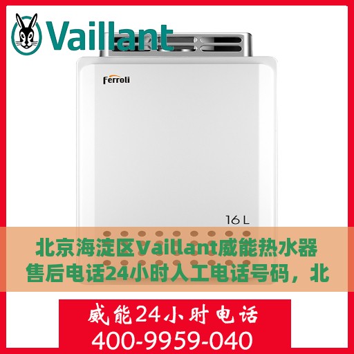 北京海淀区Vaillant威能热水器售后电话24小时人工电话号码，北京海淀区威能热水器售后热线全天候人工服务电话解析