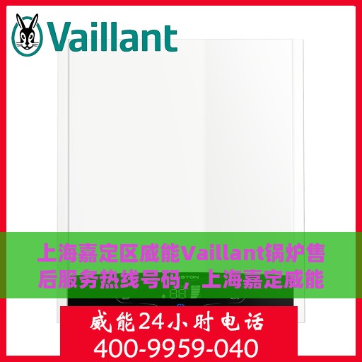 上海嘉定区威能Vaillant锅炉售后服务热线号码，上海嘉定威能Vaillant锅炉售后服务热线详解