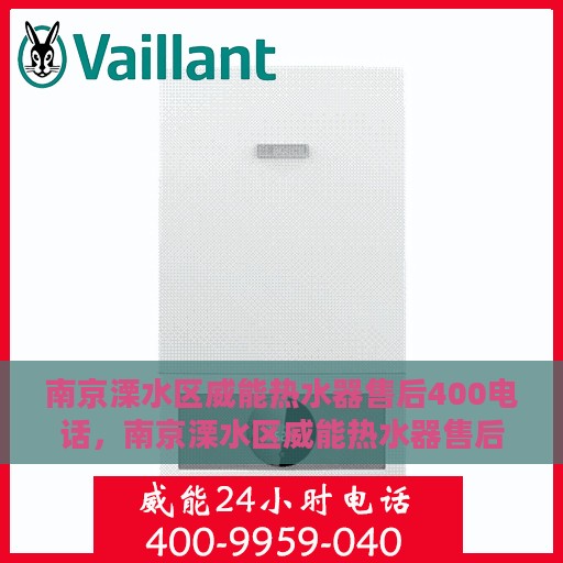 南京溧水区威能热水器售后400电话，南京溧水区威能热水器售后官方电话服务指南