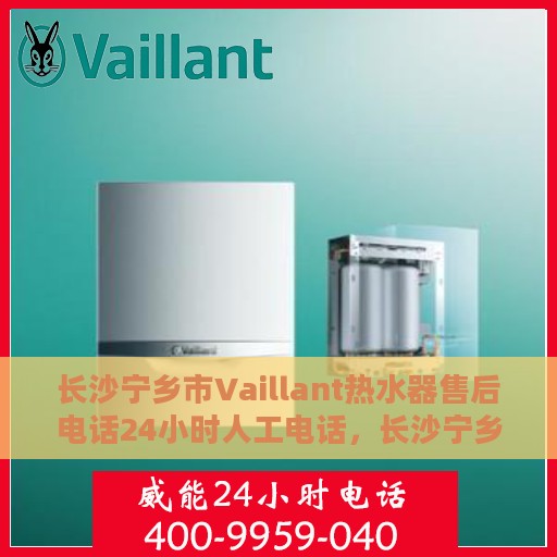 长沙宁乡市Vaillant热水器售后电话24小时人工电话，长沙宁乡市Vaillant热水器全天候售后热线电话服务保障解析