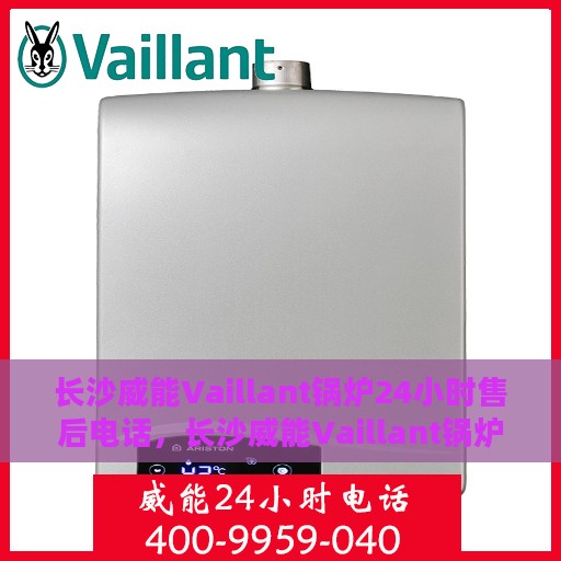 长沙威能Vaillant锅炉24小时售后电话，长沙威能Vaillant锅炉全天候售后电话服务热线