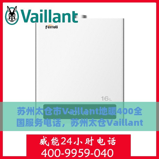 苏州太仓市Vaillant地暖400全国服务电话，苏州太仓Vaillant地暖服务热线，全国服务电话统一维修受理中心400电话