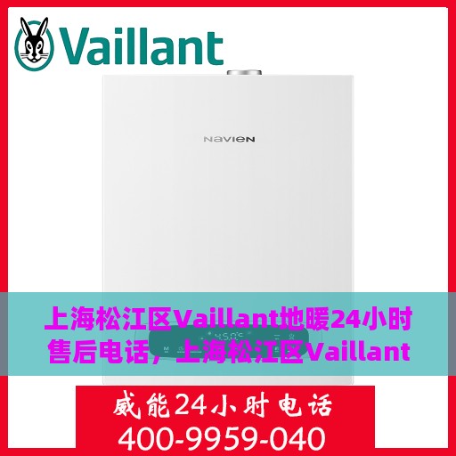 上海松江区Vaillant地暖24小时售后电话，上海松江区Vaillant地暖全天候售后服务热线