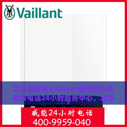 北京海淀区Vaillant威能热水器客服电话24小时服务中心，北京海淀区威能热水器客服热线全天候服务保障