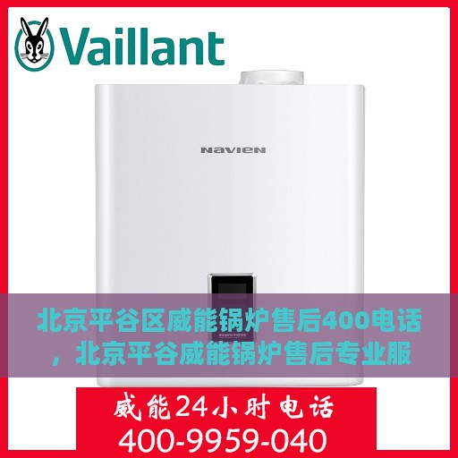北京平谷区威能锅炉售后400电话，北京平谷威能锅炉售后专业服务热线公布，一键拨打解决故障问题！
