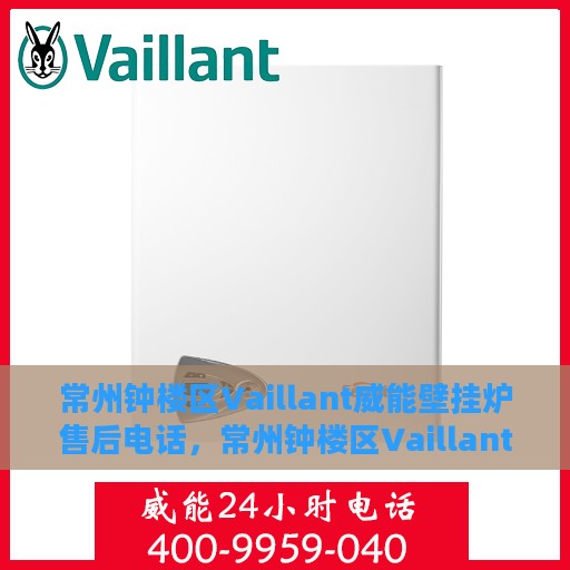 常州钟楼区Vaillant威能壁挂炉售后电话，常州钟楼区Vaillant威能壁挂炉售后服务热线及电话全解析