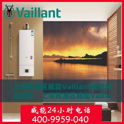 上海黄浦区威能Vaillant锅炉售后报修，上海黄浦区威能Vaillant锅炉售后报修服务指南