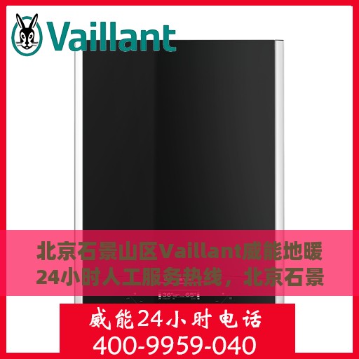 北京石景山区Vaillant威能地暖24小时人工服务热线，北京石景山区Vaillant威能地暖全天候人工服务热线解析