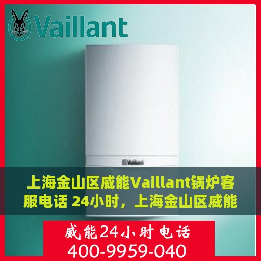 上海金山区威能Vaillant锅炉客服电话 24小时，上海金山区威能Vaillant锅炉全天候客服热线