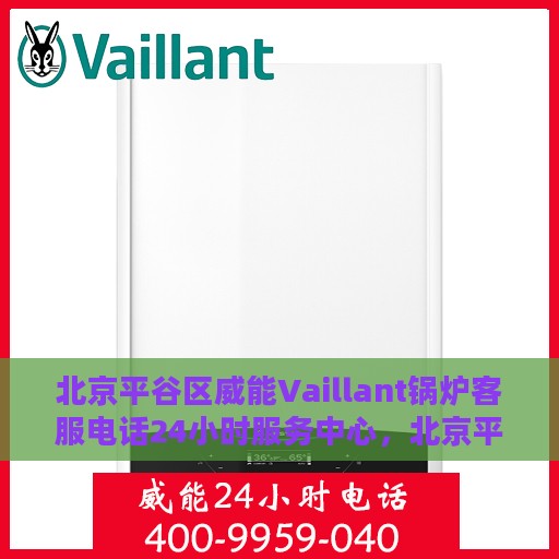 北京平谷区威能Vaillant锅炉客服电话24小时服务中心，北京平谷威能Vaillant锅炉24小时客服热线，专业服务中心为您解答