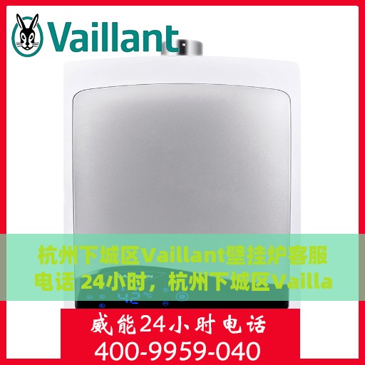 杭州下城区Vaillant壁挂炉客服电话 24小时，杭州下城区Vaillant壁挂炉全天候客服热线