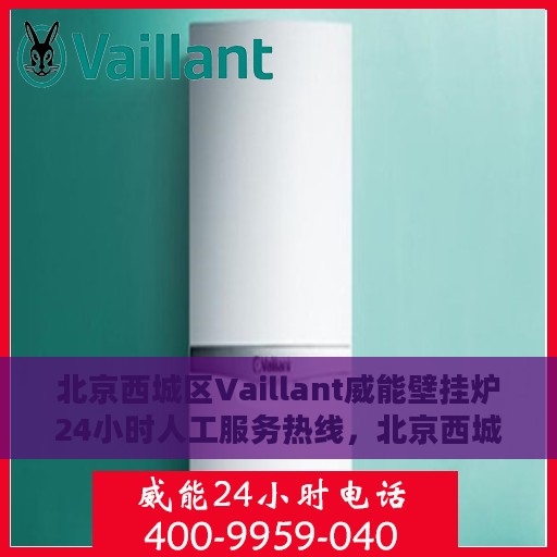 北京西城区Vaillant威能壁挂炉24小时人工服务热线，北京西城区Vaillant威能壁挂炉全天候人工服务热线解析