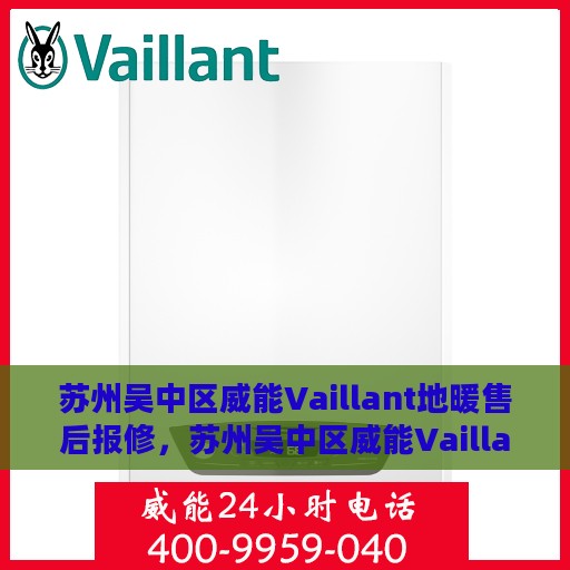 苏州吴中区威能Vaillant地暖售后报修，苏州吴中区威能Vaillant地暖售后维修与报修指南