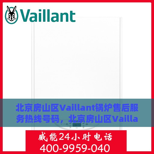 北京房山区Vaillant锅炉售后服务热线号码，北京房山区Vaillant锅炉售后服务热线全解析，专业维修与快速响应热线号码揭秘