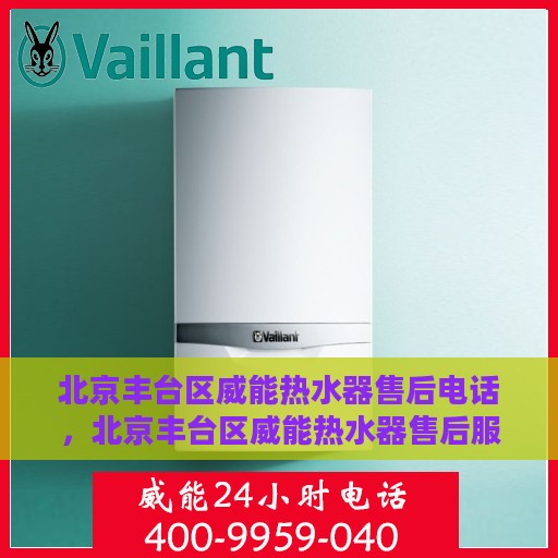 北京丰台区威能热水器售后电话，北京丰台区威能热水器售后服务热线及电话汇总