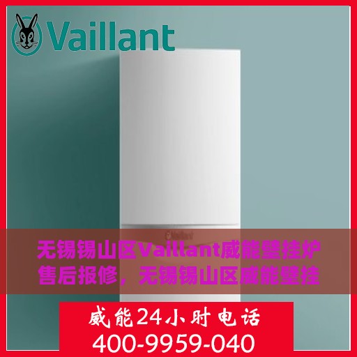 无锡锡山区Vaillant威能壁挂炉售后报修，无锡锡山区威能壁挂炉售后报修服务指南