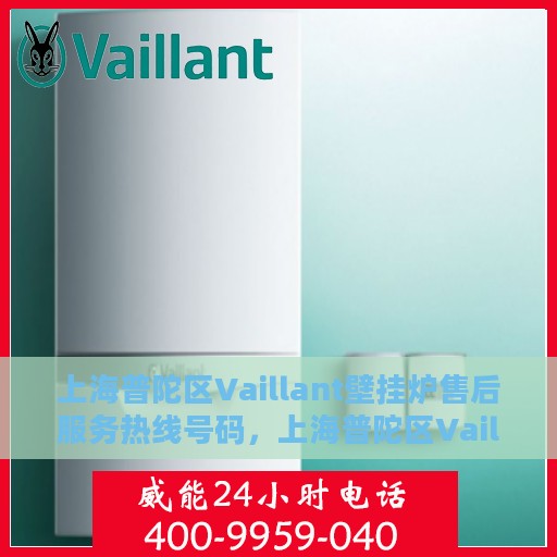 上海普陀区Vaillant壁挂炉售后服务热线号码，上海普陀区Vaillant壁挂炉售后服务热线全解析