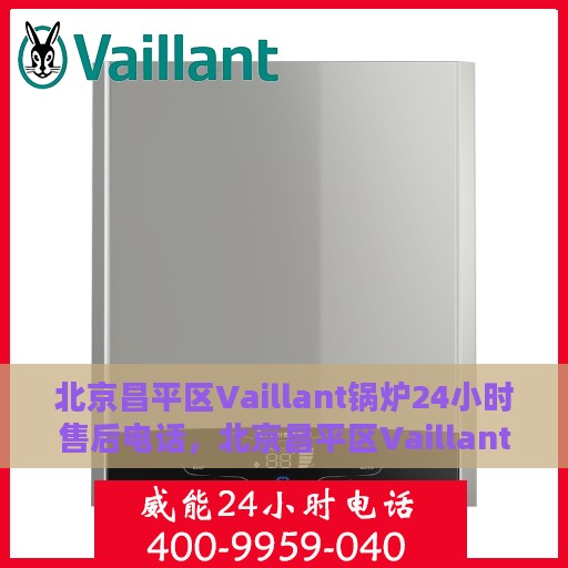 北京昌平区Vaillant锅炉24小时售后电话，北京昌平区Vaillant锅炉全天候售后电话服务