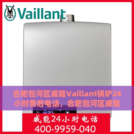 合肥包河区威能Vaillant锅炉24小时售后电话，合肥包河区威能Vaillant锅炉全天候售后电话服务热线