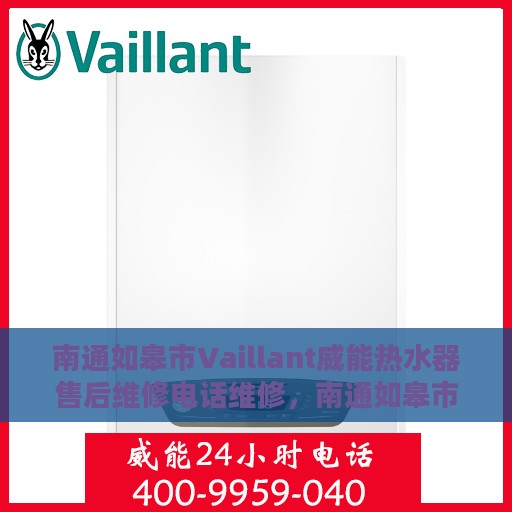 南通如皋市Vaillant威能热水器售后维修电话维修，南通如皋市Vaillant威能热水器售后维修服务热线及专业维修团队解析
