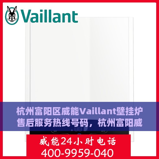 杭州富阳区威能Vaillant壁挂炉售后服务热线号码，杭州富阳威能Vaillant壁挂炉售后服务热线及维修指南