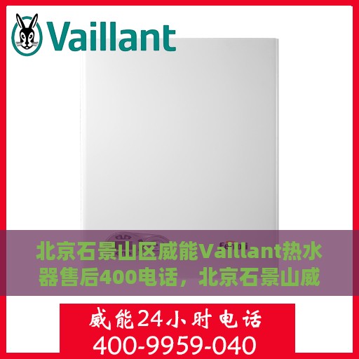 北京石景山区威能Vaillant热水器售后400电话，北京石景山威能热水器售后专线，专业维修，服务热线400电话全解析