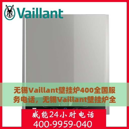 无锡Vaillant壁挂炉400全国服务电话，无锡Vaillant壁挂炉全国服务热线，专业维修、安装及售后支持团队联系方式揭晓！
