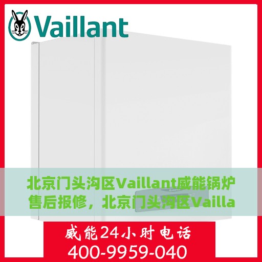 北京门头沟区Vaillant威能锅炉售后报修，北京门头沟区Vaillant威能锅炉售后报修服务指南