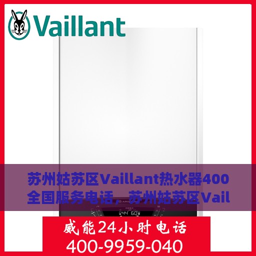 苏州姑苏区Vaillant热水器400全国服务电话，苏州姑苏区Vaillant热水器全国服务热线，专业维修、安装与售后支持团队为您服务。