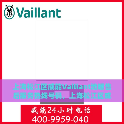 上海松江区威能Vaillant地暖售后服务热线号码，上海松江区威能Vaillant地暖售后服务热线全解析，专业维修与售后支持一键拨打！