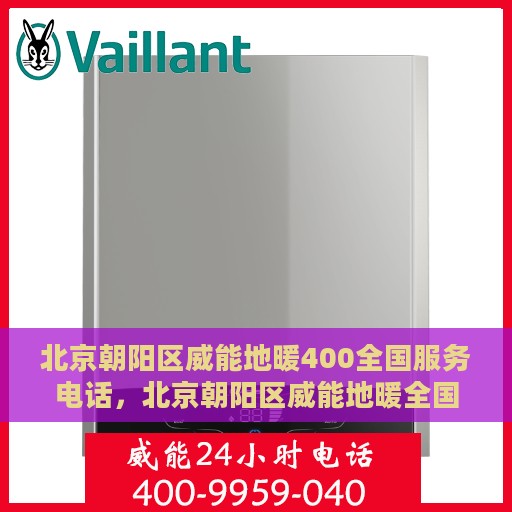 北京朝阳区威能地暖400全国服务电话，北京朝阳区威能地暖全国服务热线400电话专业维修安装保障