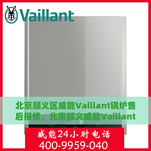 北京顺义区威能Vaillant锅炉售后报修，北京顺义威能Vaillant锅炉售后报修指南
