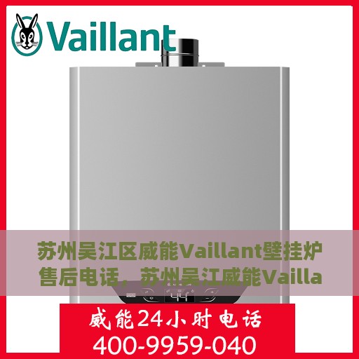 苏州吴江区威能Vaillant壁挂炉售后电话，苏州吴江威能Vaillant壁挂炉售后服务热线及电话全解析