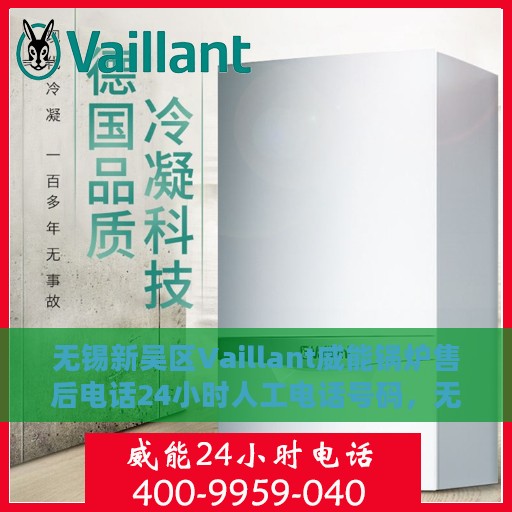 无锡新吴区Vaillant威能锅炉售后电话24小时人工电话号码，无锡新吴区Vaillant威能锅炉全天候售后电话服务热线解析