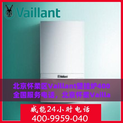 北京怀柔区Vaillant壁挂炉400全国服务电话，北京怀柔Vaillant壁挂炉全国服务热线，专业售后维修与技术支持团队为您解答疑难困惑！