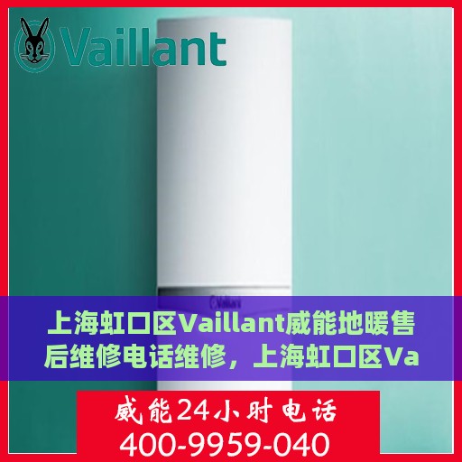 上海虹口区Vaillant威能地暖售后维修电话维修，上海虹口区Vaillant威能地暖售后专业维修团队联系电话