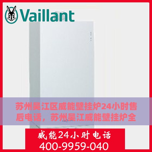 苏州吴江区威能壁挂炉24小时售后电话，苏州吴江威能壁挂炉全天候售后电话支持服务