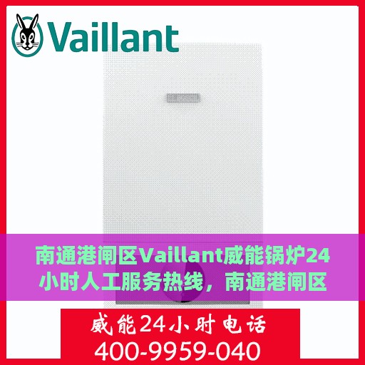 南通港闸区Vaillant威能锅炉24小时人工服务热线，南通港闸区Vaillant威能锅炉全天候人工服务热线支持