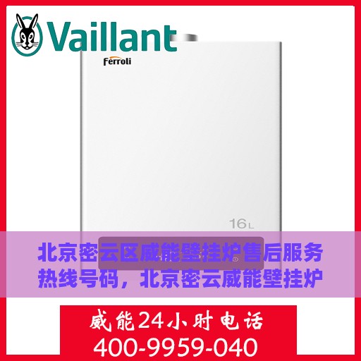 北京密云区威能壁挂炉售后服务热线号码，北京密云威能壁挂炉售后服务热线全解析