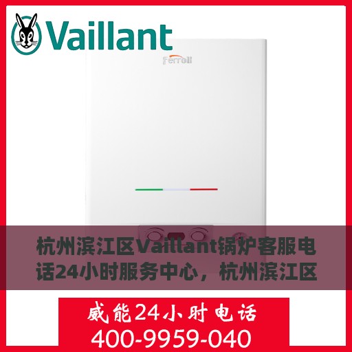 杭州滨江区Vaillant锅炉客服电话24小时服务中心，杭州滨江区Vaillant锅炉全天候客服热线服务中心