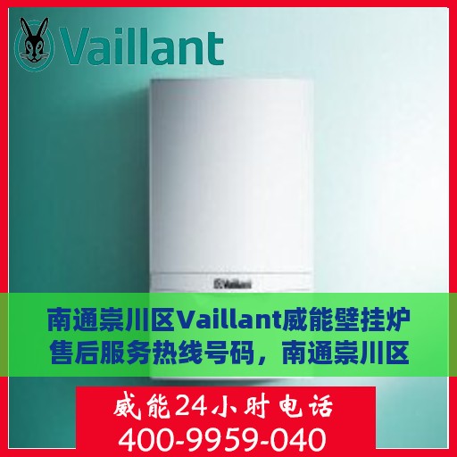 南通崇川区Vaillant威能壁挂炉售后服务热线号码，南通崇川区Vaillant威能壁挂炉售后服务热线详解，专业、快捷的维修与支持团队为您护航