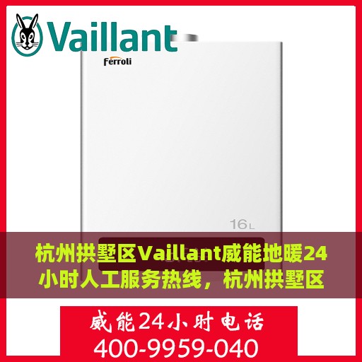 杭州拱墅区Vaillant威能地暖24小时人工服务热线，杭州拱墅区Vaillant威能地暖全天候人工服务热线支持详解