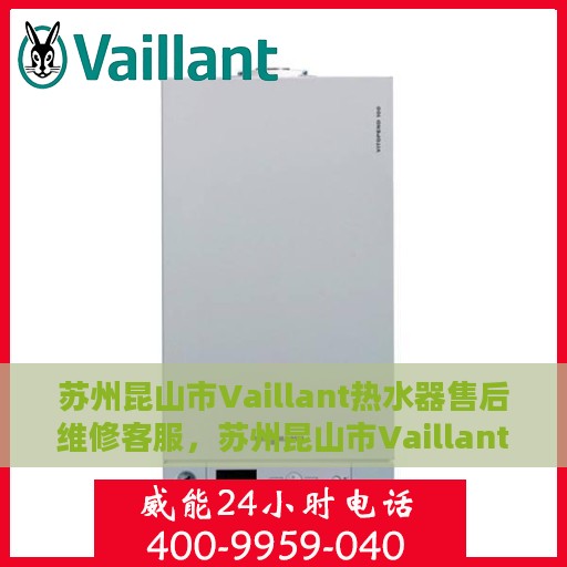 苏州昆山市Vaillant热水器售后维修客服，苏州昆山市Vaillant热水器售后维修专业客服团队