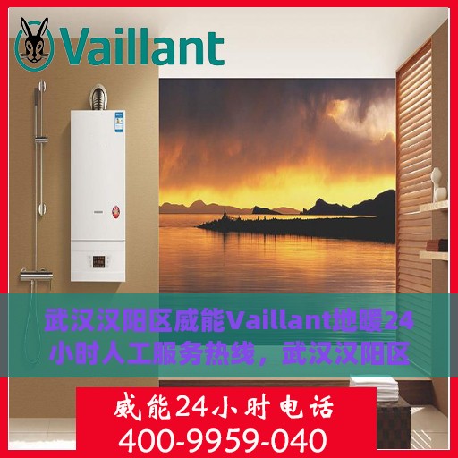 武汉汉阳区威能Vaillant地暖24小时人工服务热线，武汉汉阳区威能Vaillant地暖全天候服务热线