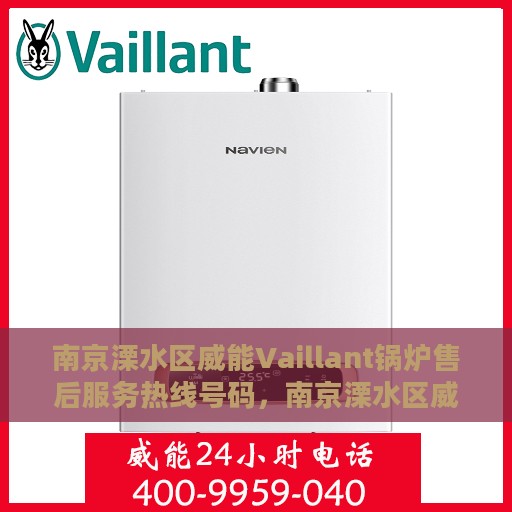 南京溧水区威能Vaillant锅炉售后服务热线号码，南京溧水区威能Vaillant锅炉专业售后服务热线及支持号码详解